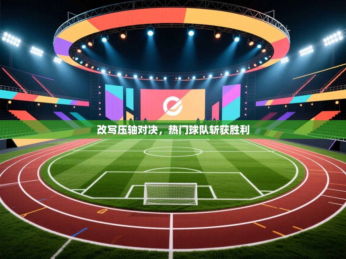 改写压轴对决,热门球队斩获胜利 第2张