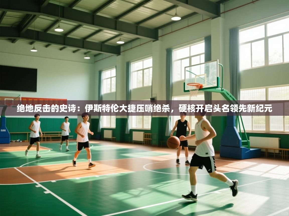 绝地反击的史诗：伊斯特伦大捷压哨绝杀，硬核开启头名领先新纪元