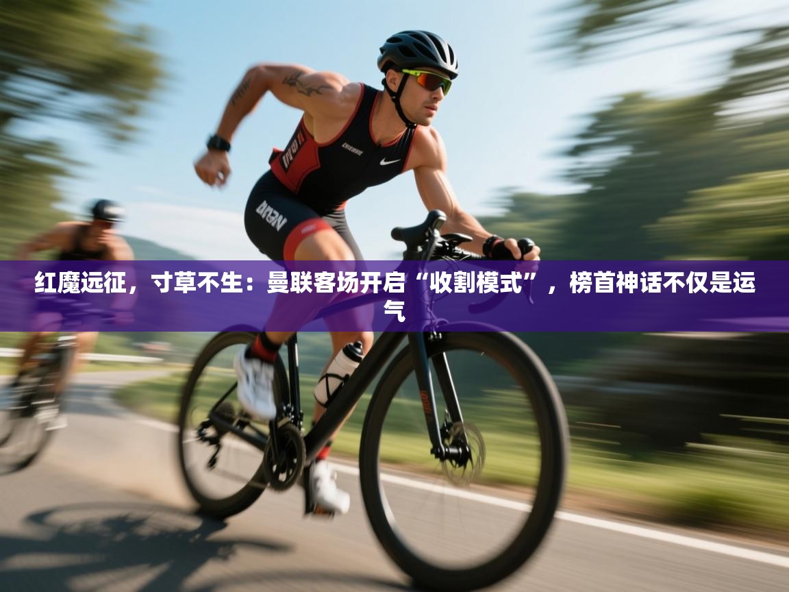 红魔远征，寸草不生：曼联客场开启“收割模式”，榜首神话不仅是运气  第2张