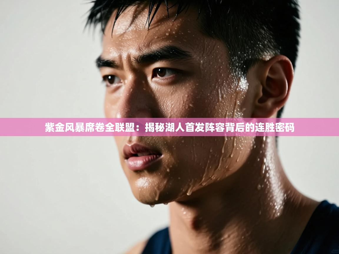 紫金风暴席卷全联盟：揭秘湖人首发阵容背后的连胜密码