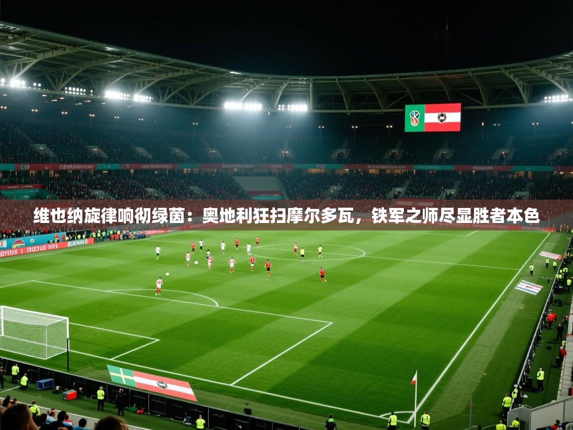 维也纳旋律响彻绿茵：奥地利狂扫摩尔多瓦，铁军之师尽显胜者本色