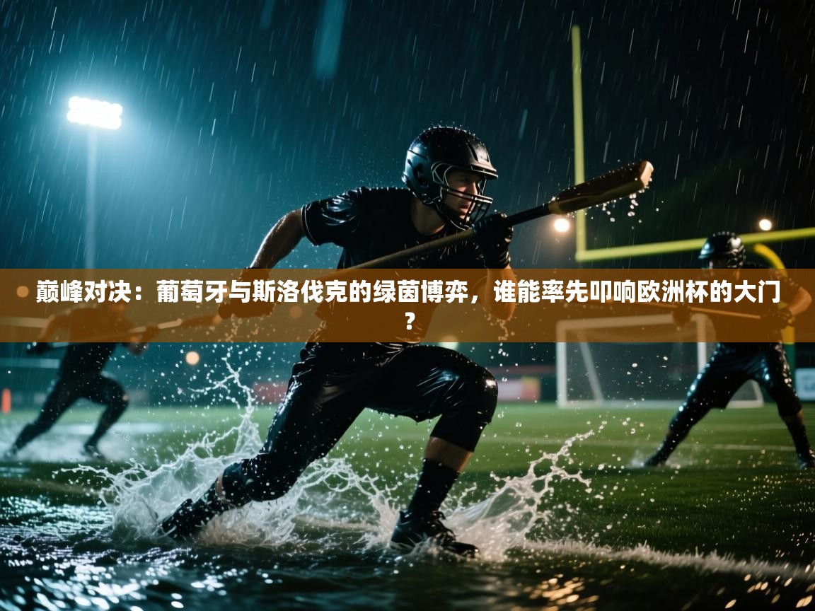 巅峰对决：葡萄牙与斯洛伐克的绿茵博弈，谁能率先叩响欧洲杯的大门？