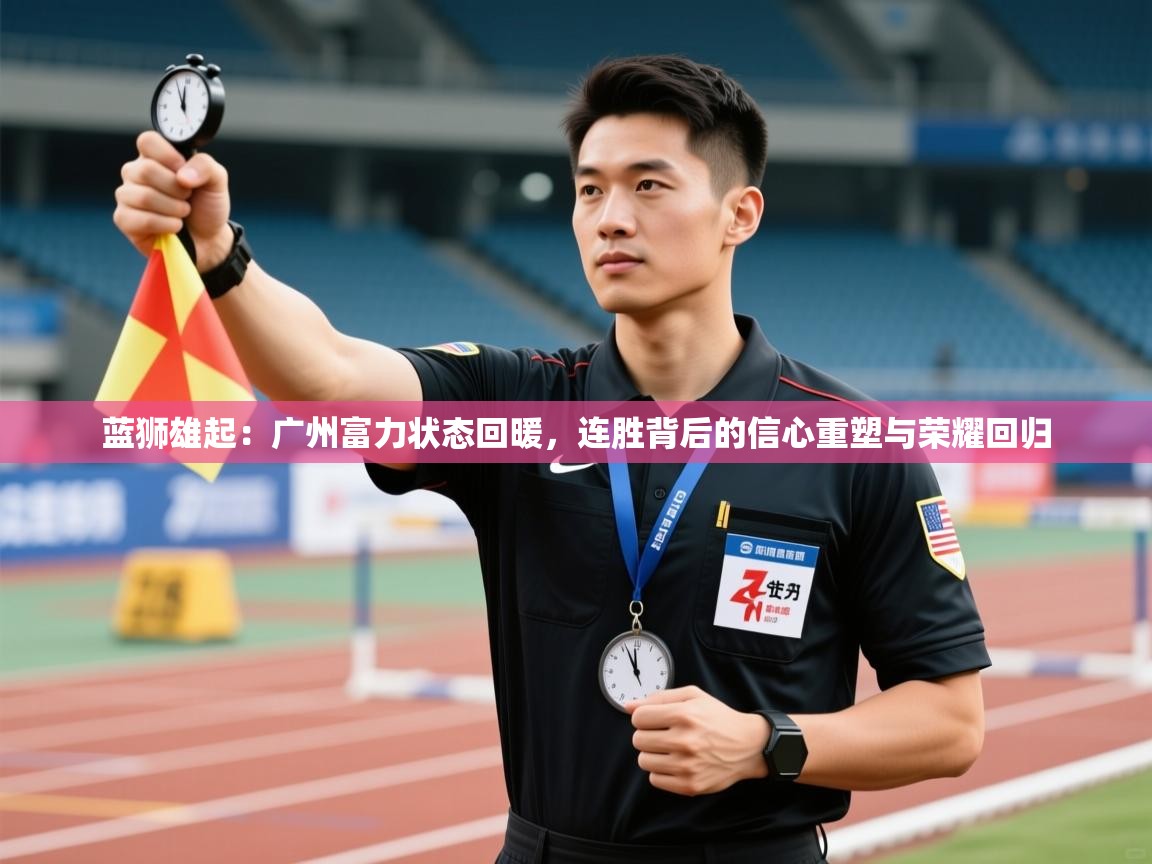 蓝狮雄起：广州富力状态回暖，连胜背后的信心重塑与荣耀回归