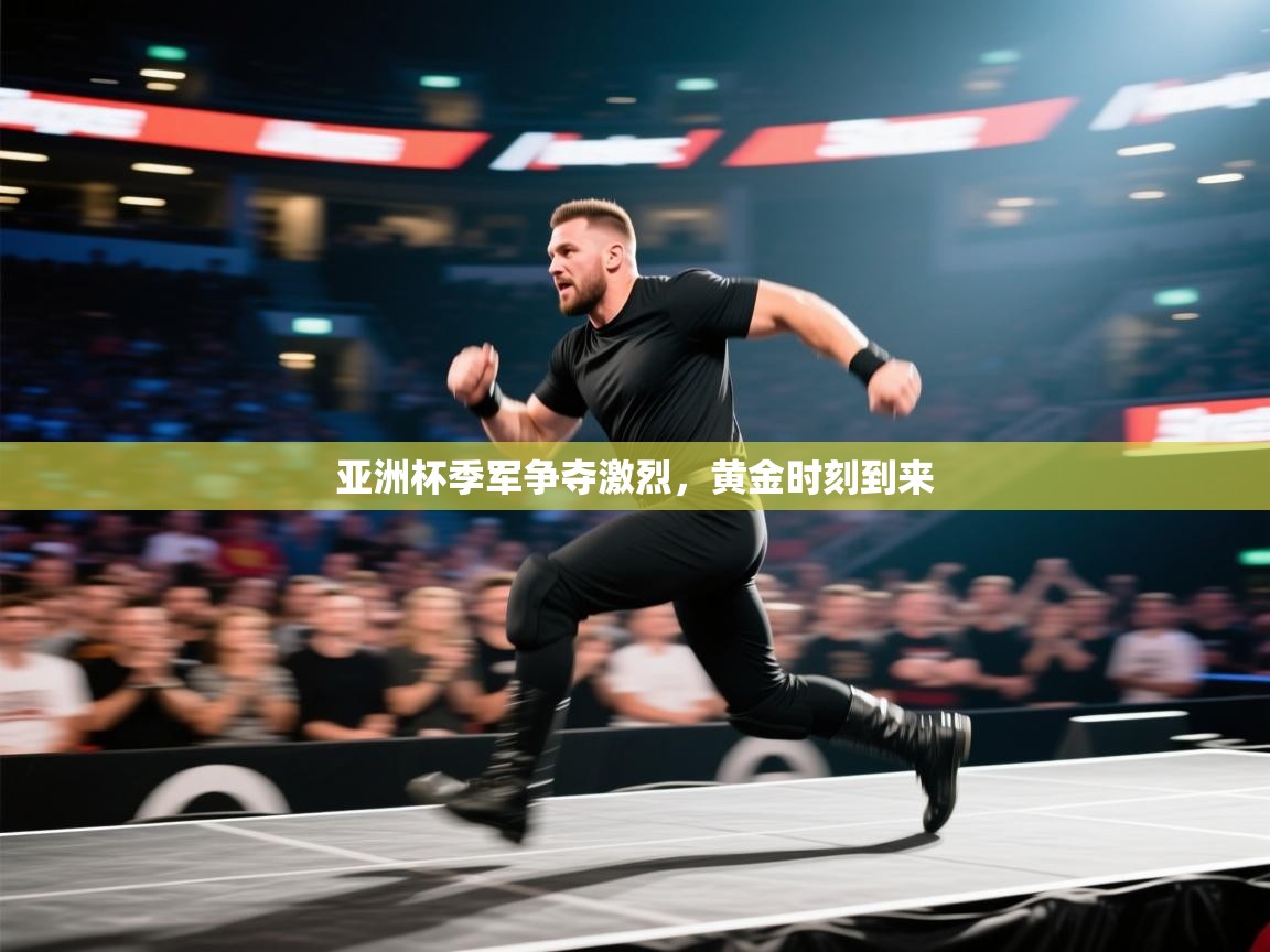 亚洲杯季军争夺激烈，黄金时刻到来