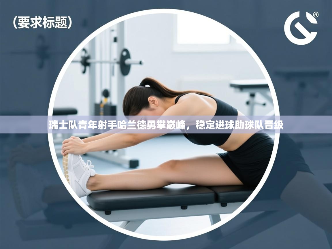 瑞士队青年射手哈兰德勇攀巅峰，稳定进球助球队晋级