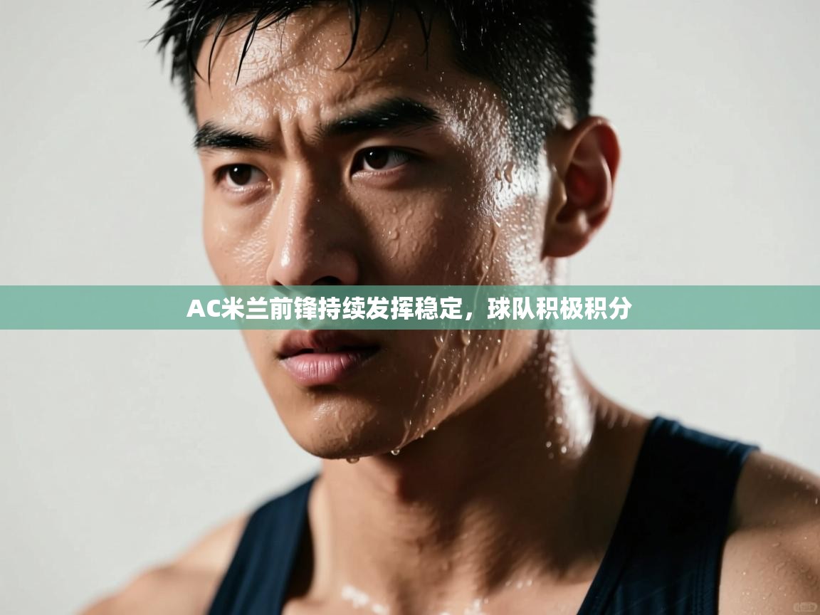 AC米兰前锋持续发挥稳定,球队积极积分 第2张