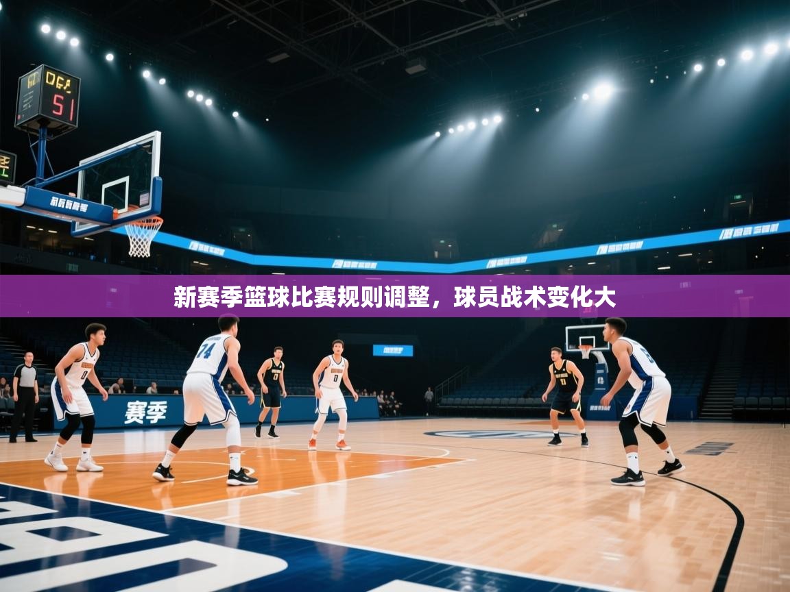 新赛季篮球比赛规则调整,球员战术变化大 第2张