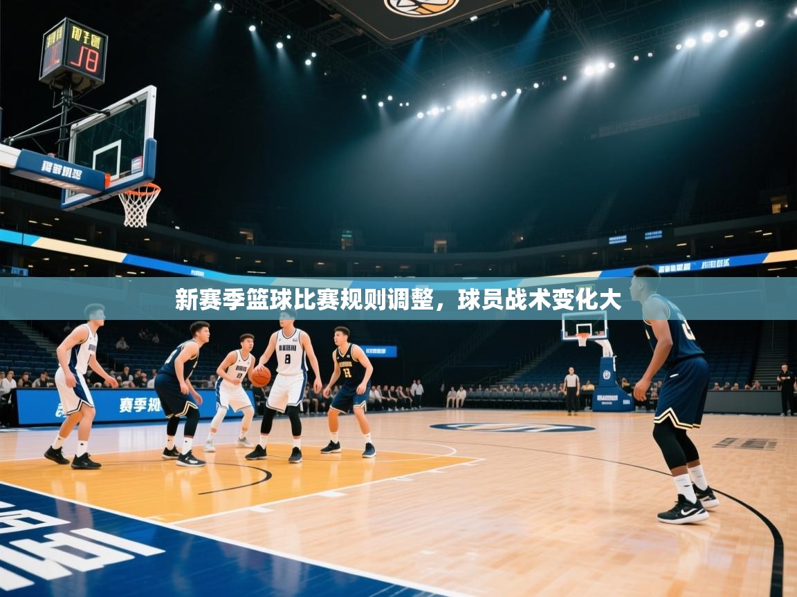 新赛季篮球比赛规则调整,球员战术变化大 第1张