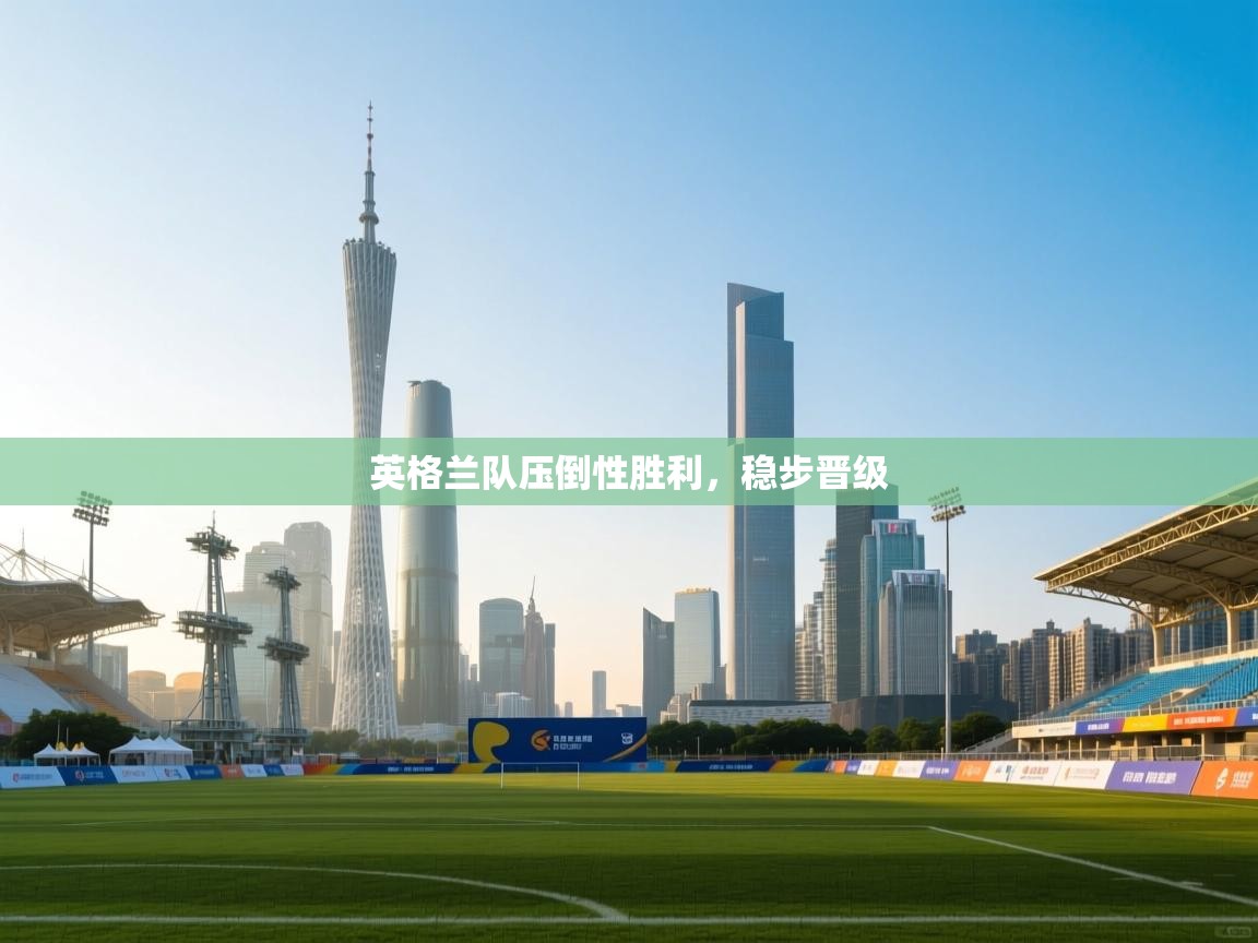 英格兰队压倒性胜利，稳步晋级  第2张