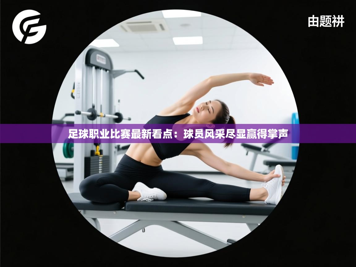 足球职业比赛最新看点：球员风采尽显赢得掌声